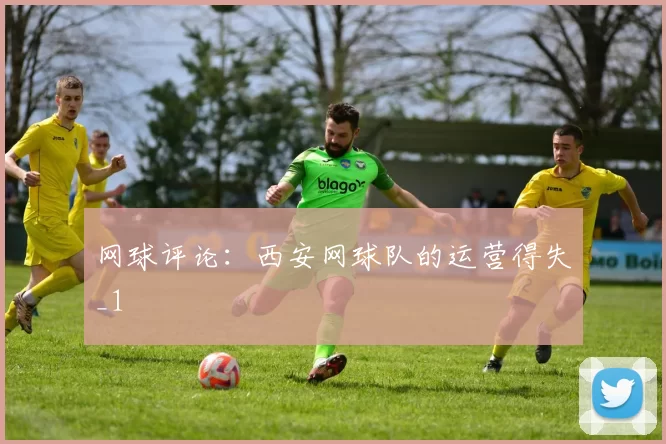 网球评论：西安网球队的运营得失_1