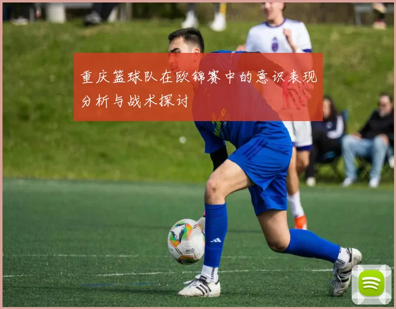重庆篮球队在欧锦赛中的意识表现分析与战术探讨