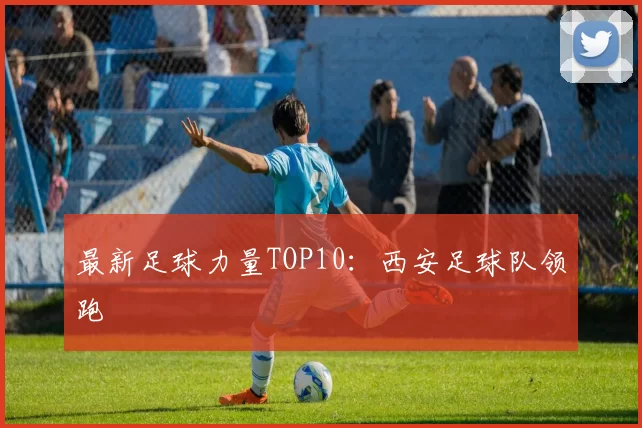 最新足球力量TOP10：西安足球队领跑
