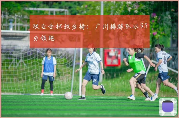 联合会杯积分榜：广州排球队以95分领跑