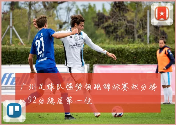 广州足球队强势领跑锦标赛积分榜以92分稳居第一位