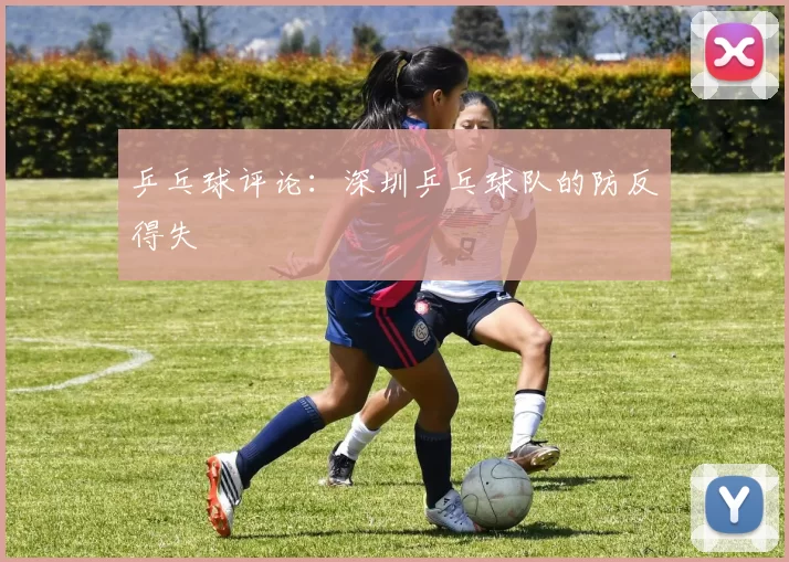 乒乓球评论：深圳乒乓球队的防反得失