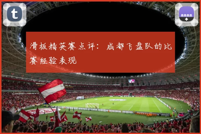 滑板精英赛点评：成都飞盘队的比赛经验表现