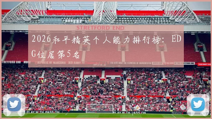 2026和平精英个人能力排行榜：EDG位居第5名