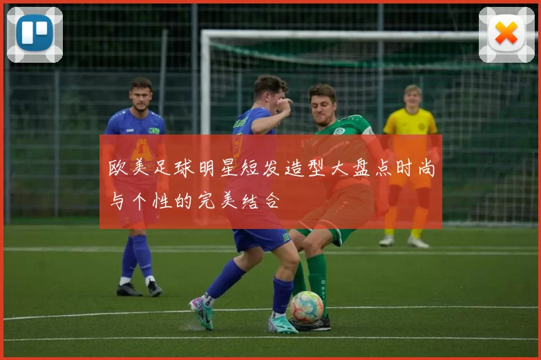 欧美足球明星短发造型大盘点时尚与个性的完美结合