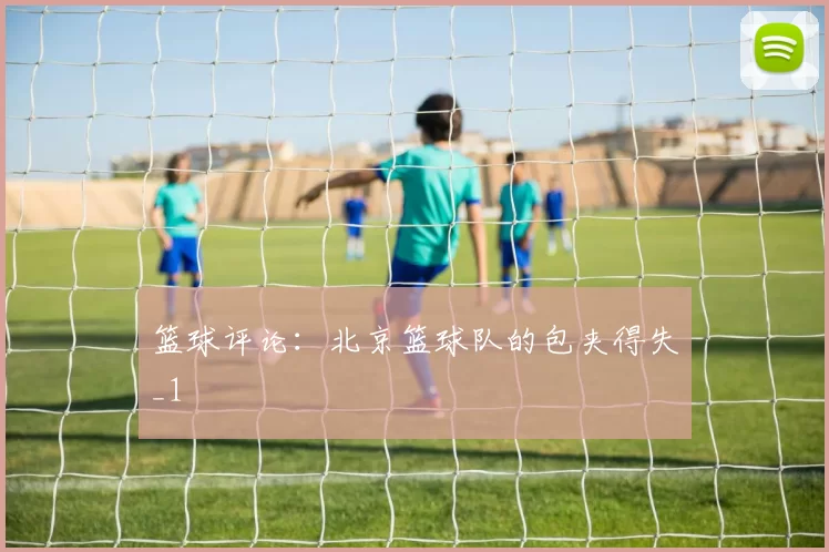 篮球评论：北京篮球队的包夹得失_1