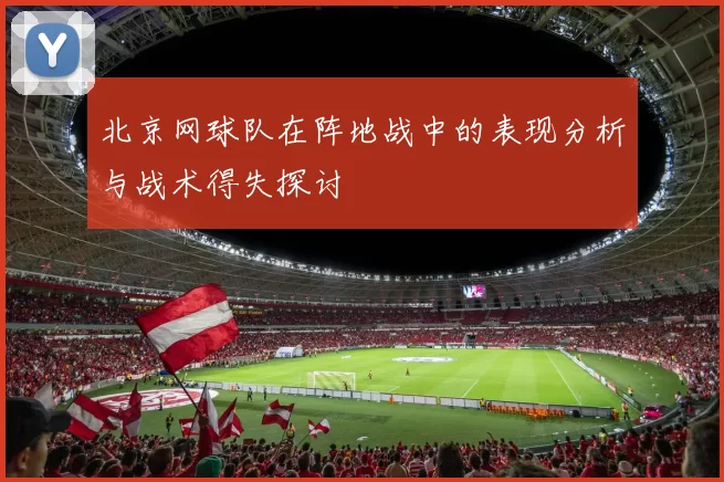 北京网球队在阵地战中的表现分析与战术得失探讨